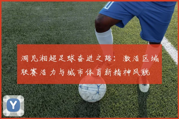 洞见湘超足球奋进之路：激活区域联赛活力与城市体育新精神风貌