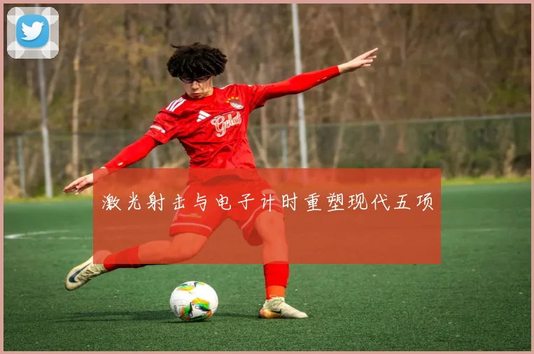 激光射击与电子计时重塑现代五项