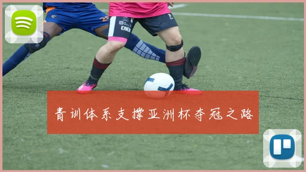 青训体系支撑亚洲杯夺冠之路