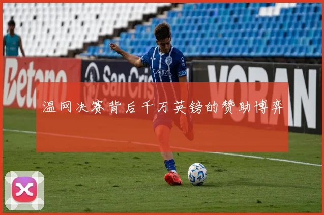 温网决赛背后千万英镑的赞助博弈