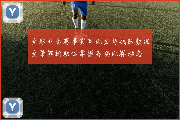 全球电竞赛事实时比分与战队数据全景解析助你掌握每场比赛动态