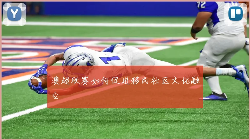 澳超联赛如何促进移民社区文化融合