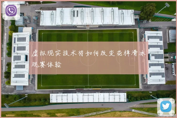 虚拟现实技术将如何改变花样滑冰观赛体验