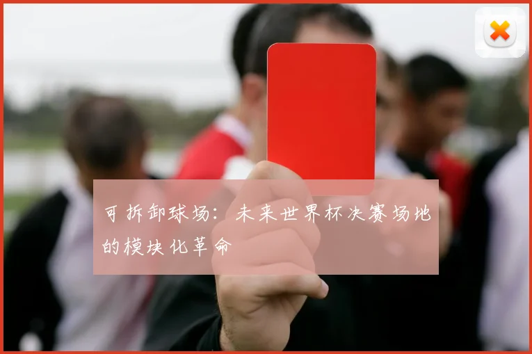 可拆卸球场：未来世界杯决赛场地的模块化革命