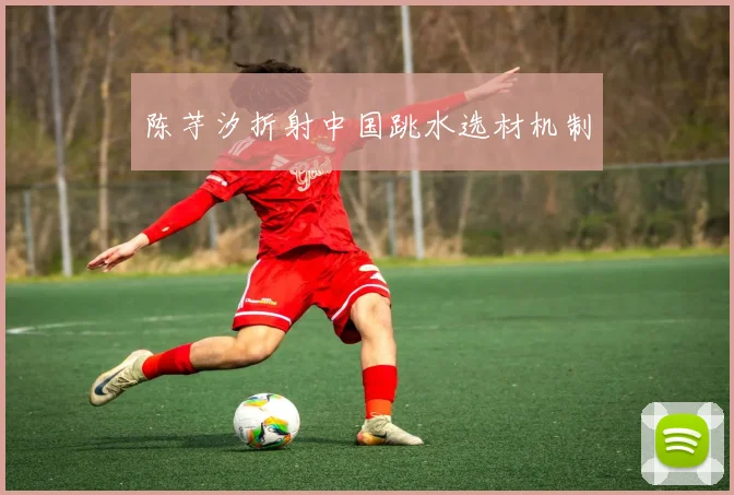 陈芋汐折射中国跳水选材机制
