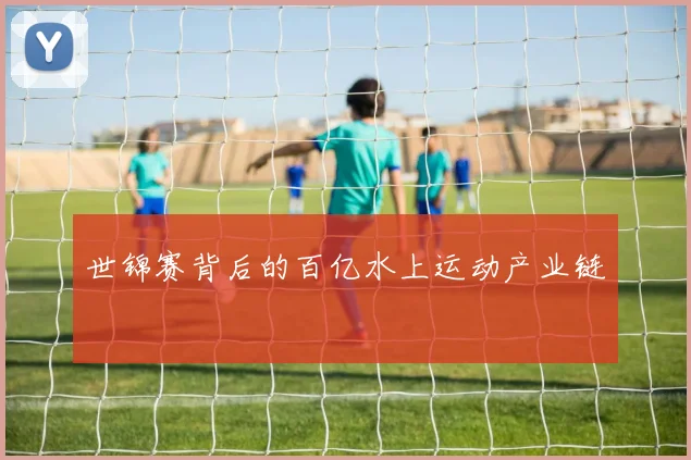 世锦赛背后的百亿水上运动产业链