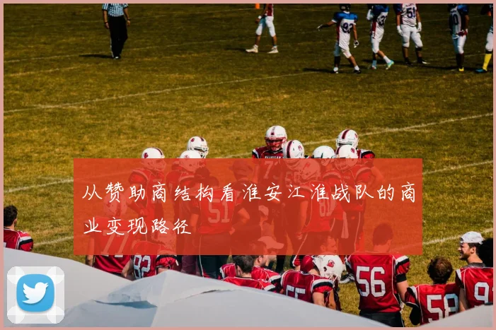 从赞助商结构看淮安江淮战队的商业变现路径