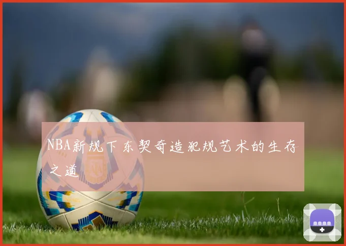 NBA新规下东契奇造犯规艺术的生存之道