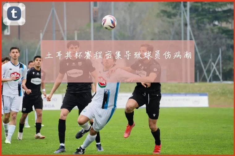 土耳其杯赛程密集导致球员伤病潮