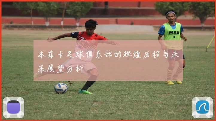 本菲卡足球俱乐部的辉煌历程与未来展望分析