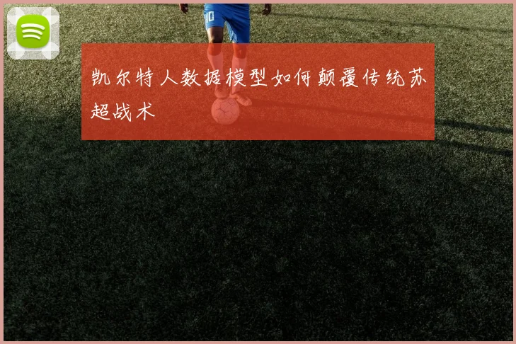 凯尔特人数据模型如何颠覆传统苏超战术